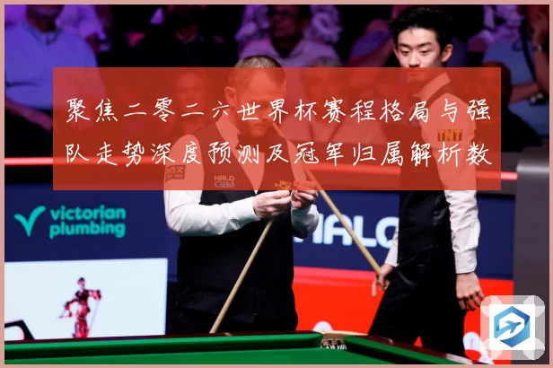 聚焦二零二六世界杯赛程格局与强队走势深度预测及冠军归属解析数据研判-深度解析