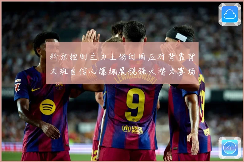 科尔控制主力上场时间应对背靠背文班自信心爆棚展现强大潜力赛场复盘-深度解析
