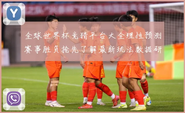 全球世界杯竞猜平台大全理性预测赛事胜负抢先了解最新玩法数据研判-深度解析
