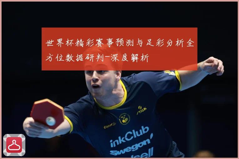 世界杯精彩赛事预测与足彩分析全方位数据研判-深度解析