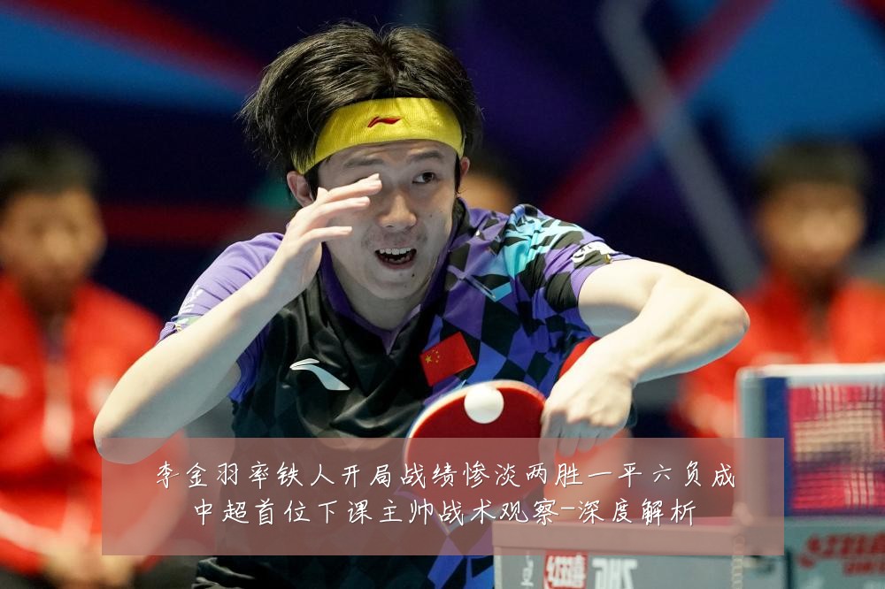 李金羽率铁人开局战绩惨淡两胜一平六负成中超首位下课主帅战术观察-深度解析
