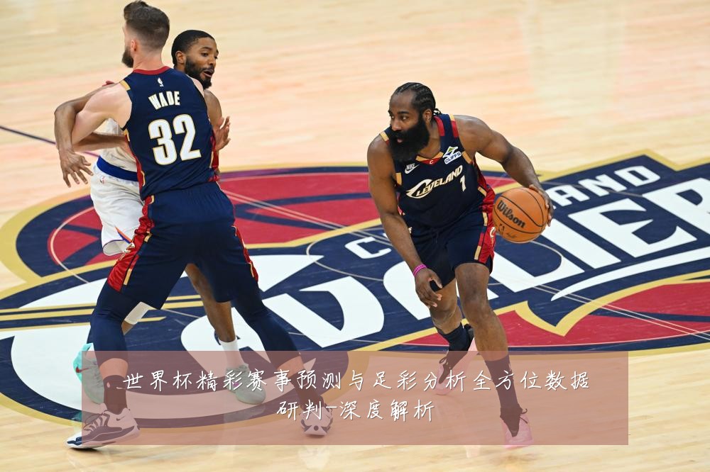 世界杯精彩赛事预测与足彩分析全方位数据研判-深度解析