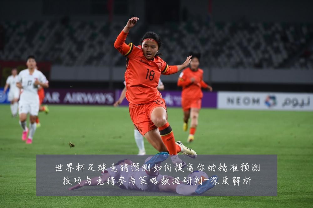 世界杯足球竞猜预测如何提高你的精准预测技巧与竞猜参与策略数据研判-深度解析