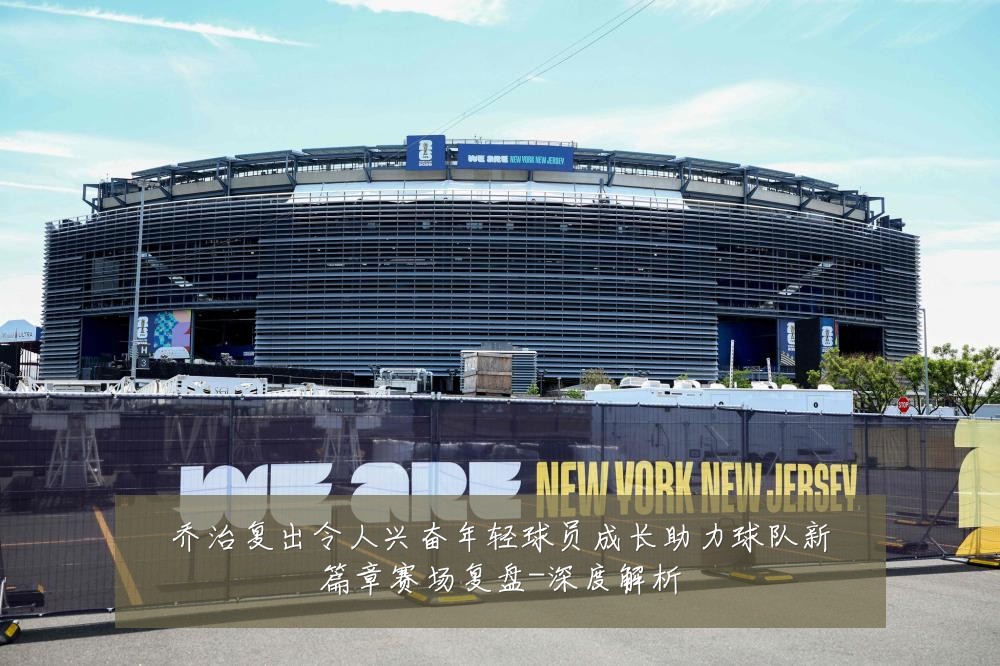 乔治复出令人兴奋年轻球员成长助力球队新篇章赛场复盘-深度解析