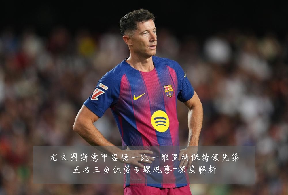 尤文图斯意甲客场一比一维罗纳保持领先第五名三分优势专题观察-深度解析