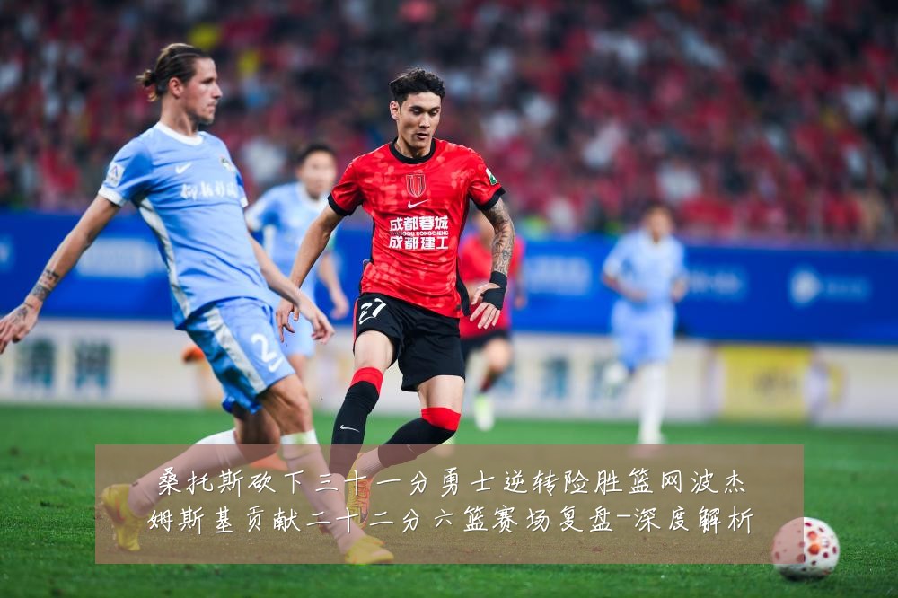 桑托斯砍下三十一分勇士逆转险胜篮网波杰姆斯基贡献二十二分六篮赛场复盘-深度解析