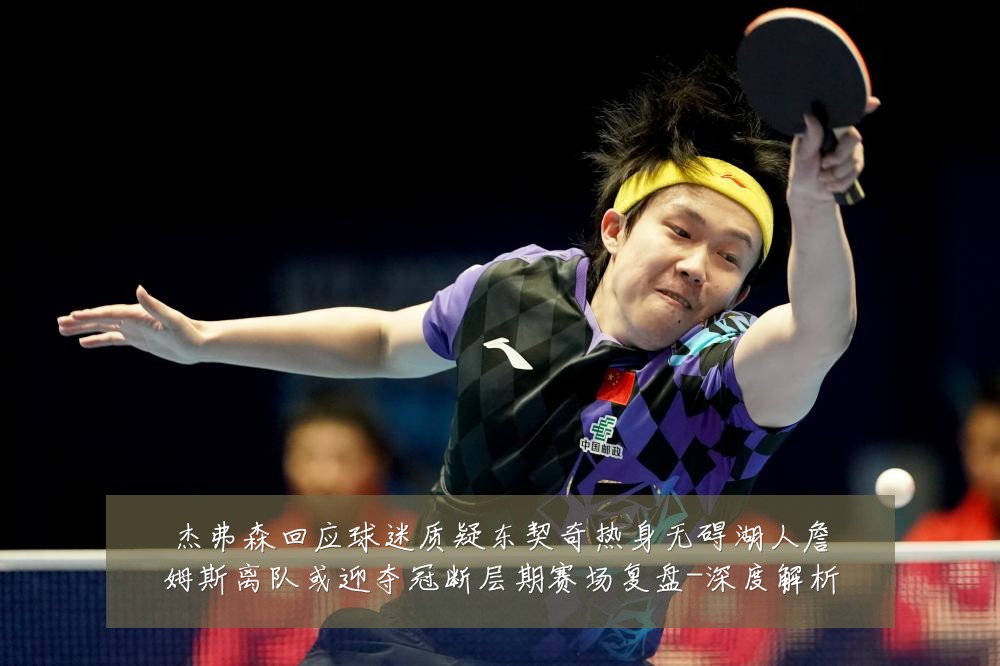 杰弗森回应球迷质疑东契奇热身无碍湖人詹姆斯离队或迎夺冠断层期赛场复盘-深度解析